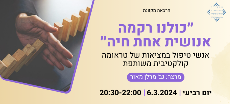 הרצאה מקוונת - כולנו רקמה אנושית אחת חיה - אנשי טיפול במציאות של טראומה קולקטיבית משותפת - גב' מרלן מאור